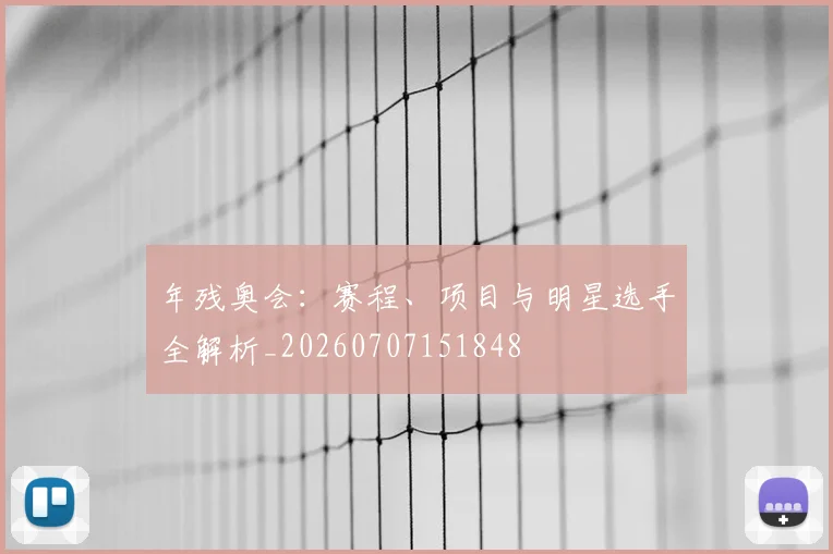 年残奥会:赛程、项目与明星选手全解析_20260707151848
