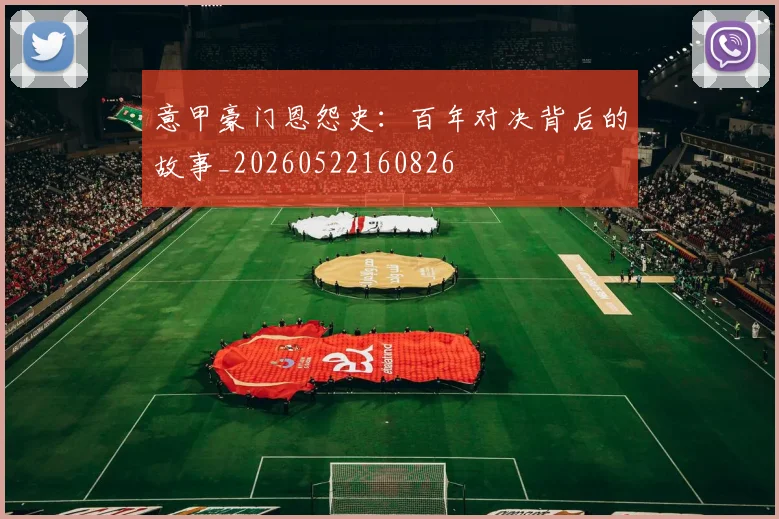 意甲豪门恩怨史:百年对决背后的故事_20260522160826