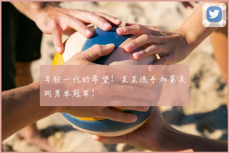 年轻一代的希望！某某选手加冕美网男单冠军！