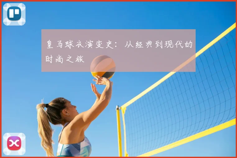 皇马球衣演变史：从经典到现代的时尚之旅