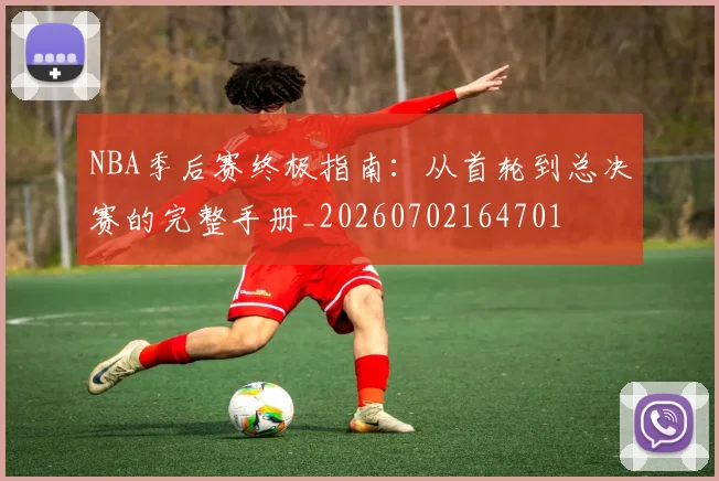 NBA季后赛终极指南:从首轮到总决赛的完整手册_20260702164701
