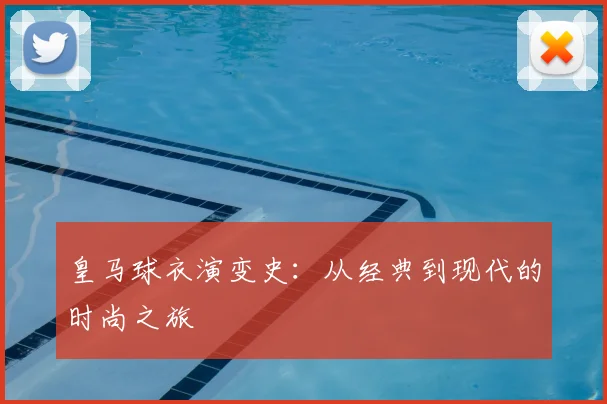 皇马球衣演变史：从经典到现代的时尚之旅