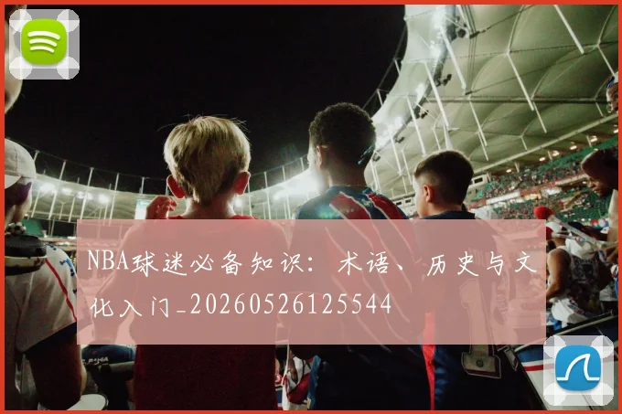 NBA球迷必备知识：术语、历史与文化入门_20260526125544