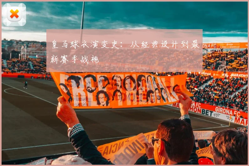 皇马球衣演变史：从经典设计到最新赛季战袍
