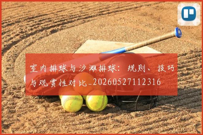 室内排球与沙滩排球：规则、技巧与观赏性对比_20260527112316