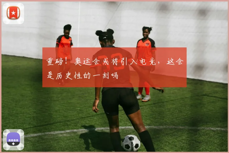重磅！奥运会或将引入电竞，这会是历史性的一刻吗