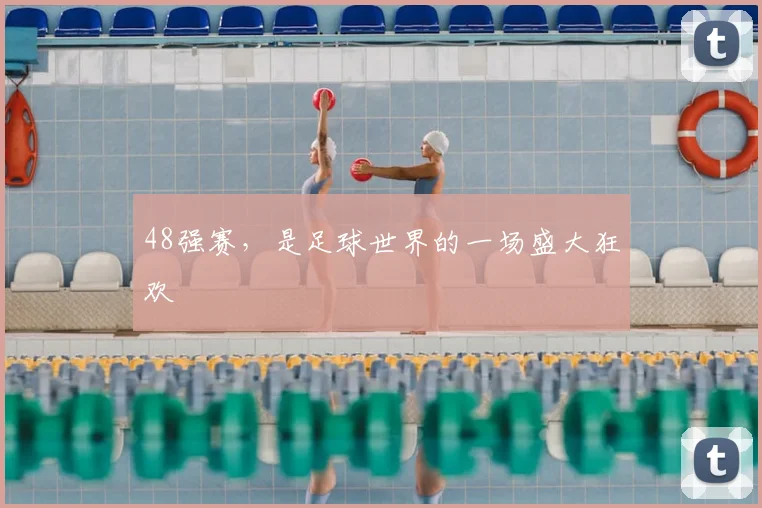 48强赛，是足球世界的一场盛大狂欢