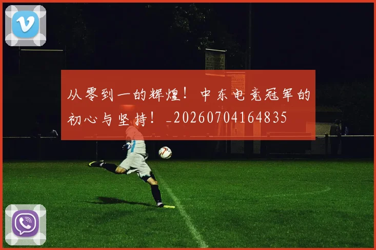 从零到一的辉煌!中东电竞冠军的初心与坚持!_20260704164835