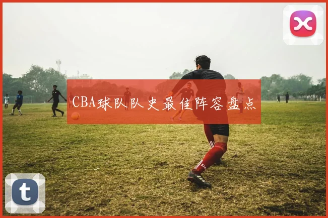 CBA球队队史最佳阵容盘点