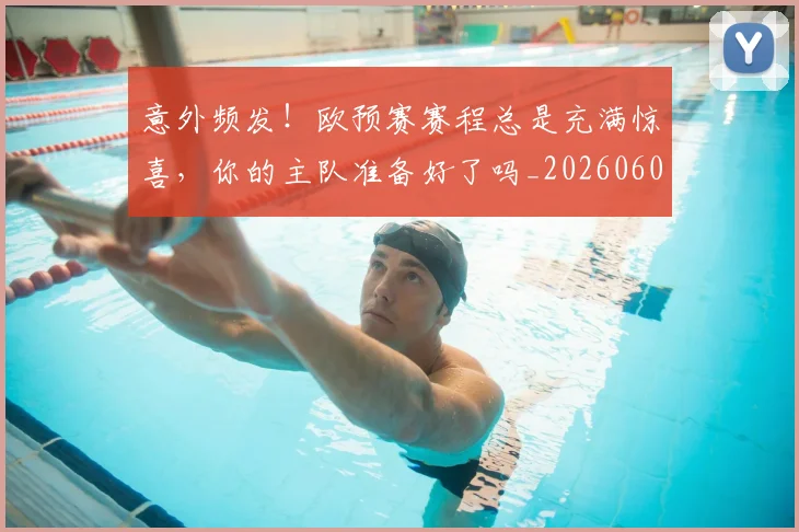 意外频发！欧预赛赛程总是充满惊喜，你的主队准备好了吗_20260605152623