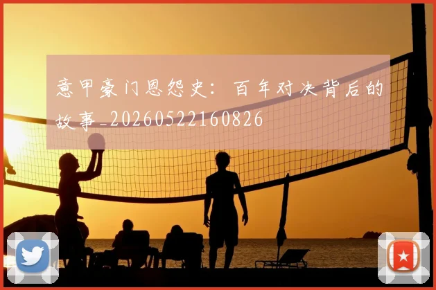 意甲豪门恩怨史：百年对决背后的故事_20260522160826