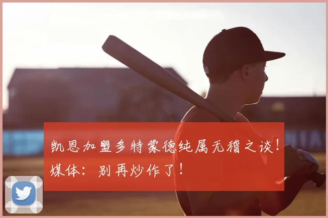 凯恩加盟多特蒙德纯属无稽之谈！媒体：别再炒作了！