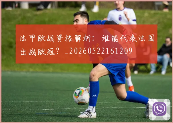 法甲欧战资格解析：谁能代表法国出战欧冠？_20260522161209