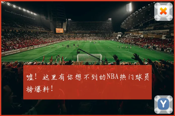 嘘！这里有你想不到的NBA热门球员榜爆料！