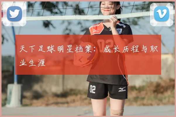 天下足球明星档案:成长历程与职业生涯
