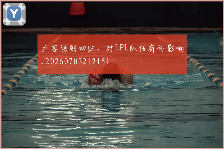 主客场制回归，对LPL队伍有何影响_20260703212151