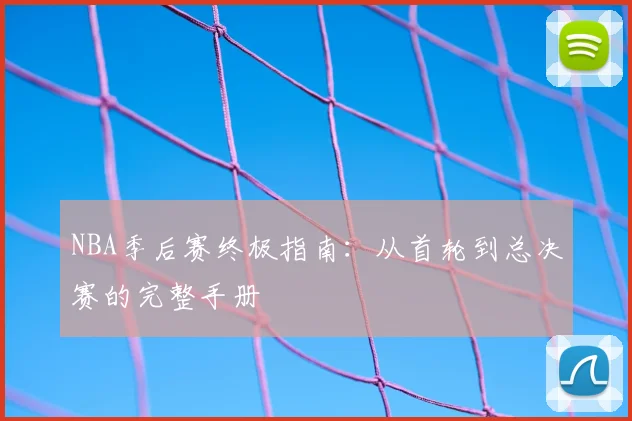 NBA季后赛终极指南:从首轮到总决赛的完整手册