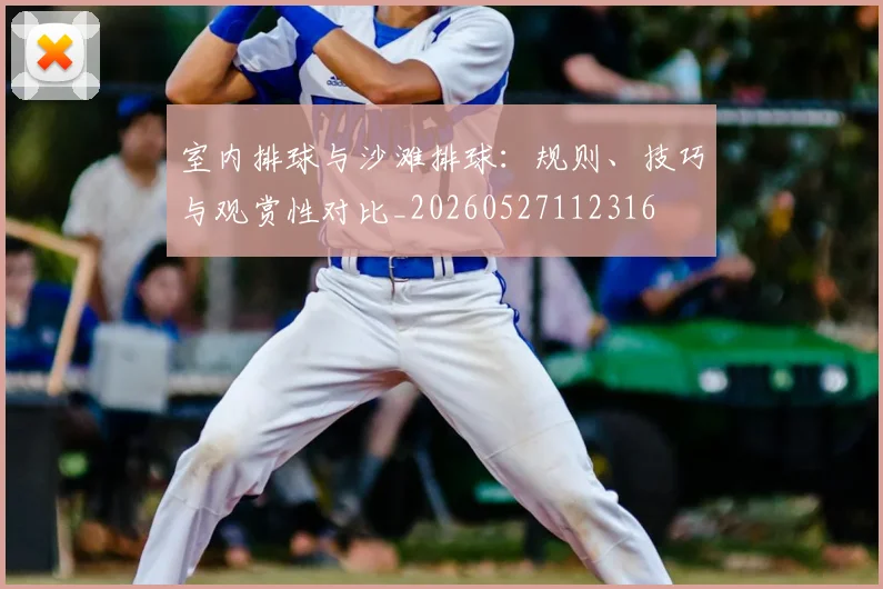 室内排球与沙滩排球：规则、技巧与观赏性对比_20260527112316