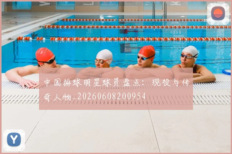 中国排球明星球员盘点:现役与传奇人物_20260608200954