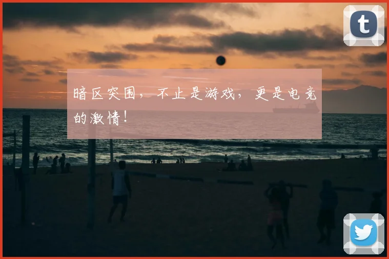 暗区突围,不止是游戏,更是电竞的激情!