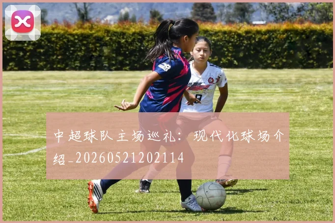 中超球队主场巡礼：现代化球场介绍_20260521202114